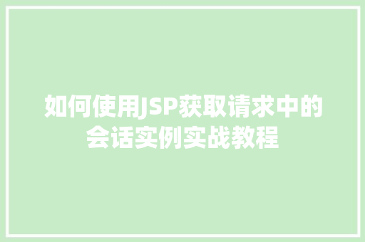 如何使用JSP获取请求中的会话实例实战教程 第1张 如何使用JSP获取请求中的会话实例实战教程 第1张