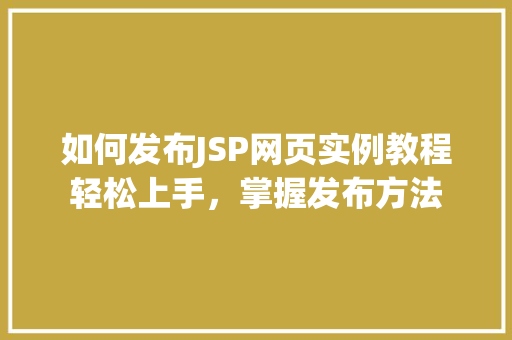 如何发布JSP网页实例教程轻松上手，掌握发布方法  第1张