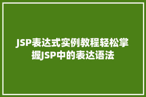 JSP表达式实例教程轻松掌握JSP中的表达语法 第1张 JSP表达式实例教程轻松掌握JSP中的表达语法 第1张