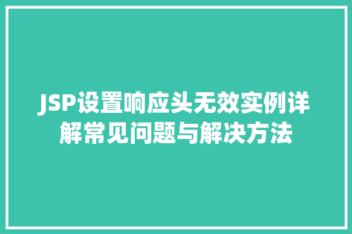 JSP设置响应头无效实例详解常见问题与解决方法 第1张 JSP设置响应头无效实例详解常见问题与解决方法 第1张