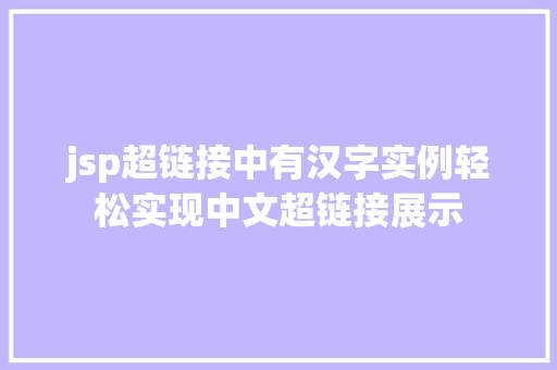jsp超链接中有汉字实例轻松实现中文超链接展示 第1张 jsp超链接中有汉字实例轻松实现中文超链接展示 第1张