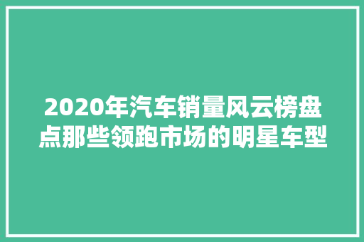 2020年汽车销量风云榜盘点那些领跑市场的明星车型