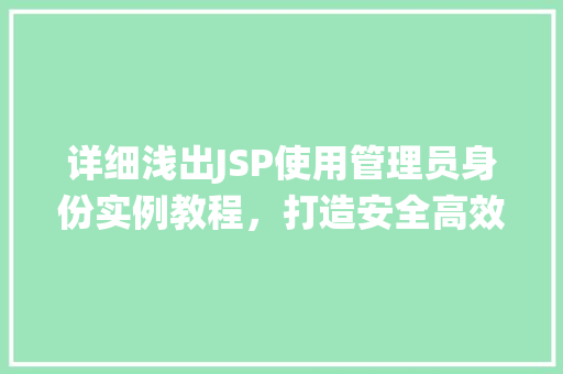 详细浅出JSP使用管理员身份实例教程,打造安全高效的管理系统