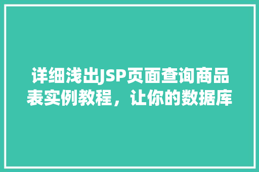 详细浅出JSP页面查询商品表实例教程,让你的数据库操作如鱼得水 第1张 详细浅出JSP页面查询商品表实例教程,让你的数据库操作如鱼得水 第1张