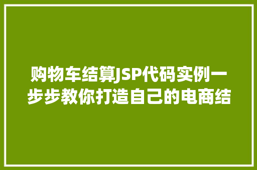 购物车结算JSP代码实例一步步教你打造自己的电商结算系统