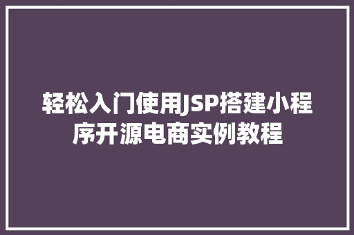 轻松入门使用JSP搭建小程序开源电商实例教程 第1张 轻松入门使用JSP搭建小程序开源电商实例教程 第1张