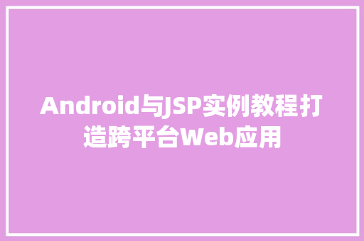 Android与JSP实例教程打造跨平台Web应用