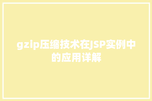 gzip压缩技术在JSP实例中的应用详解