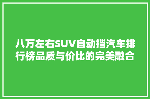 八万左右SUV自动挡汽车排行榜品质与价比的完美融合  第1张