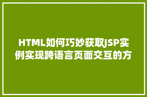 HTML如何巧妙获取JSP实例实现跨语言页面交互的方法 第1张 HTML如何巧妙获取JSP实例实现跨语言页面交互的方法 第1张