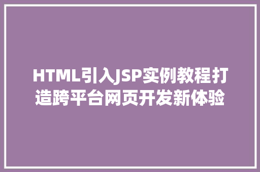 HTML引入JSP实例教程打造跨平台网页开发新体验 第1张 HTML引入JSP实例教程打造跨平台网页开发新体验 第1张