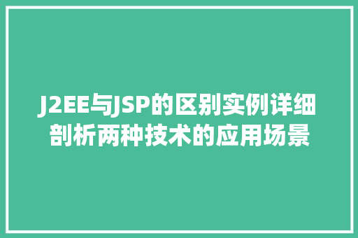 J2EE与JSP的区别实例详细剖析两种技术的应用场景 第1张 J2EE与JSP的区别实例详细剖析两种技术的应用场景 第1张