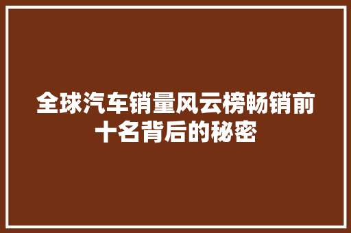 全球汽车销量风云榜畅销前十名背后的秘密
