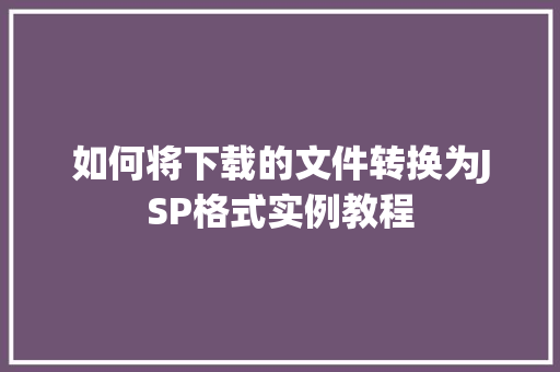 如何将下载的文件转换为JSP格式实例教程  第1张