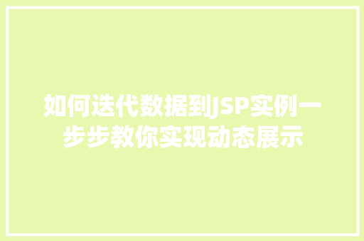 如何迭代数据到JSP实例一步步教你实现动态展示 第1张 如何迭代数据到JSP实例一步步教你实现动态展示 第1张