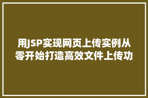 用JSP实现网页上传实例从零开始打造高效文件上传功能