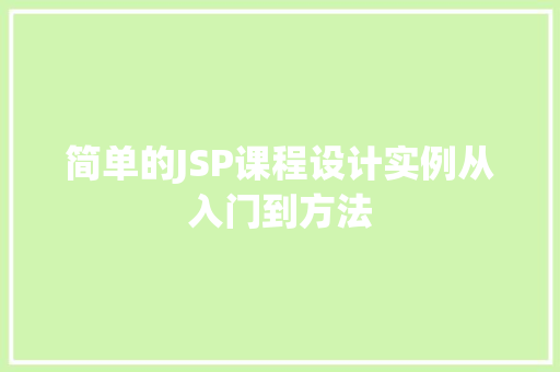 简单的JSP课程设计实例从入门到方法 第1张 简单的JSP课程设计实例从入门到方法 第1张