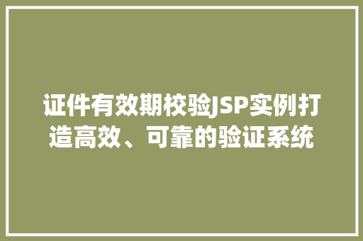证件有效期校验JSP实例打造高效、可靠的验证系统 第1张 证件有效期校验JSP实例打造高效、可靠的验证系统 第1张