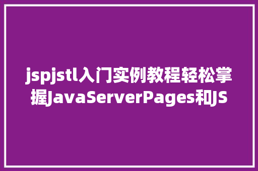 jspjstl入门实例教程轻松掌握JavaServerPages和JSTL技术 第1张 jspjstl入门实例教程轻松掌握JavaServerPages和JSTL技术 第1张