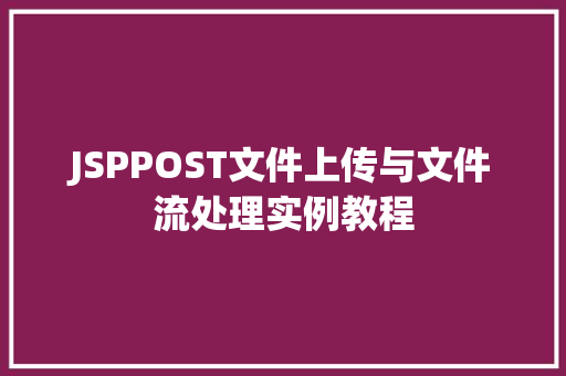 JSPPOST文件上传与文件流处理实例教程 第1张 JSPPOST文件上传与文件流处理实例教程 第1张