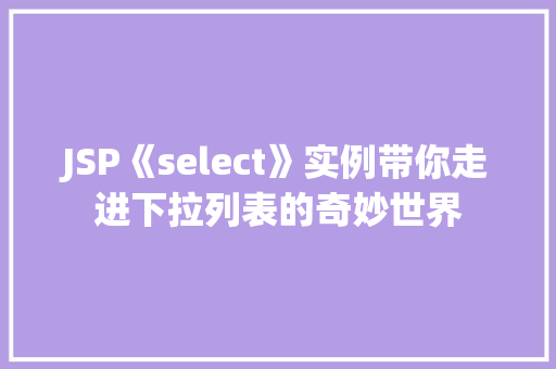 JSP《select》实例带你走进下拉列表的奇妙世界  第1张