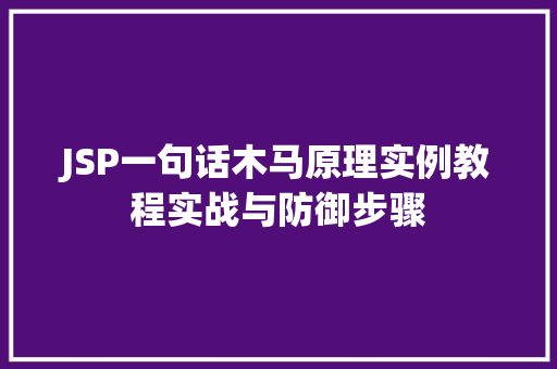 JSP一句话木马原理实例教程实战与防御步骤 第1张 JSP一句话木马原理实例教程实战与防御步骤 第1张