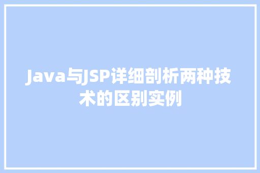 Java与JSP详细剖析两种技术的区别实例 第1张 Java与JSP详细剖析两种技术的区别实例 第1张