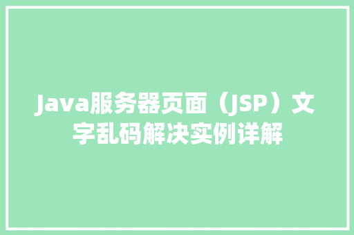Java服务器页面（JSP）文字乱码解决实例详解  第1张