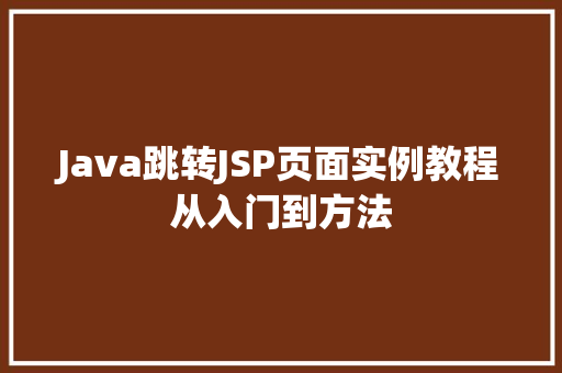 Java跳转JSP页面实例教程从入门到方法 第1张 Java跳转JSP页面实例教程从入门到方法 第1张