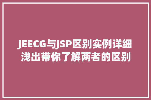 JEECG与JSP区别实例详细浅出带你了解两者的区别