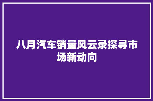 八月汽车销量风云录探寻市场新动向  第1张