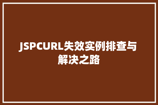 JSPCURL失效实例排查与解决之路
