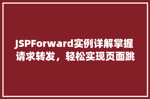 JSPForward实例详解掌握请求转发，轻松实现页面跳转