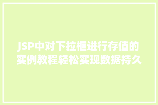 JSP中对下拉框进行存值的实例教程轻松实现数据持久化