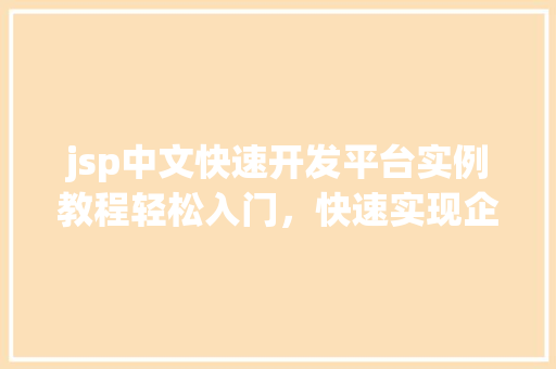 jsp中文快速开发平台实例教程轻松入门,快速实现企业级应用