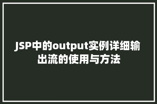 JSP中的output实例详细输出流的使用与方法 第1张 JSP中的output实例详细输出流的使用与方法 第1张