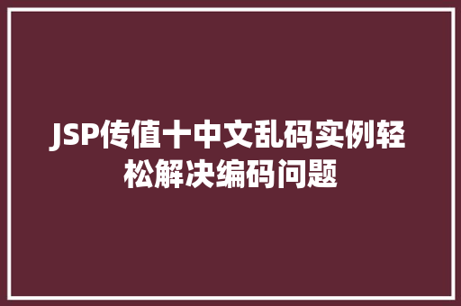 JSP传值十中文乱码实例轻松解决编码问题 第1张 JSP传值十中文乱码实例轻松解决编码问题 第1张