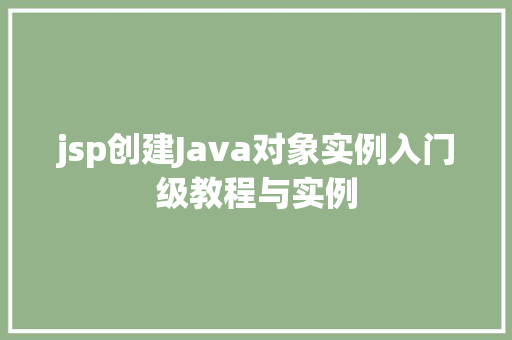 jsp创建Java对象实例入门级教程与实例 第1张 jsp创建Java对象实例入门级教程与实例 第1张