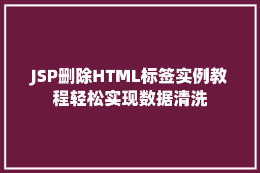 JSP删除HTML标签实例教程轻松实现数据清洗