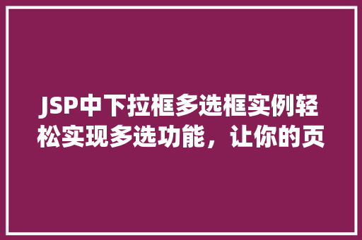 JSP中下拉框多选框实例轻松实现多选功能，让你的页面更丰富