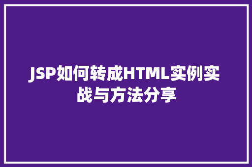JSP如何转成HTML实例实战与方法分享 第1张 JSP如何转成HTML实例实战与方法分享 第1张