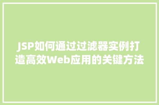 JSP如何通过过滤器实例打造高效Web应用的关键方法 第1张 JSP如何通过过滤器实例打造高效Web应用的关键方法 第1张