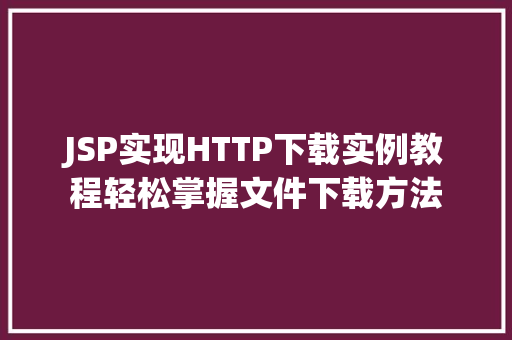 JSP实现HTTP下载实例教程轻松掌握文件下载方法