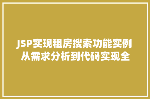 JSP实现租房搜索功能实例从需求分析到代码实现全 第1张 JSP实现租房搜索功能实例从需求分析到代码实现全 第1张