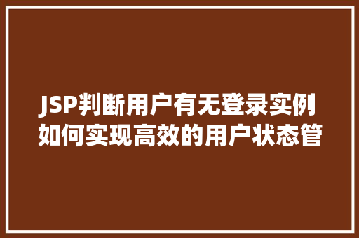 JSP判断用户有无登录实例如何实现高效的用户状态管理  第1张