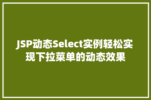 JSP动态Select实例轻松实现下拉菜单的动态效果