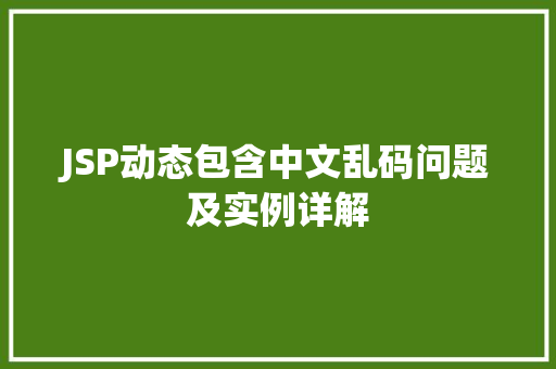 JSP动态包含中文乱码问题及实例详解 第1张 JSP动态包含中文乱码问题及实例详解 第1张