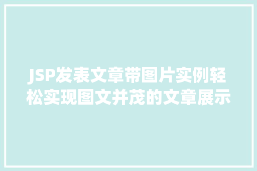 JSP发表文章带图片实例轻松实现图文并茂的文章展示 第1张 JSP发表文章带图片实例轻松实现图文并茂的文章展示 第1张