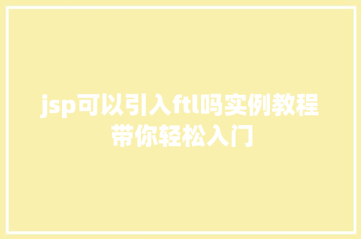 jsp可以引入ftl吗实例教程带你轻松入门