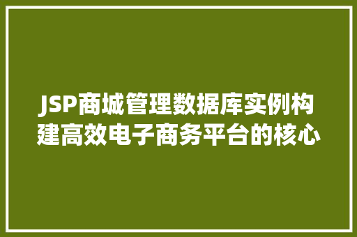 JSP商城管理数据库实例构建高效电子商务平台的核心 第1张 JSP商城管理数据库实例构建高效电子商务平台的核心 第1张